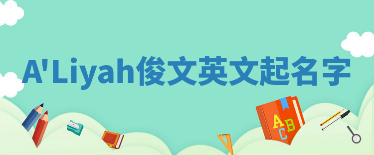 A'Liyah俊文英文起名字 A'Liyah俊文英文起名字