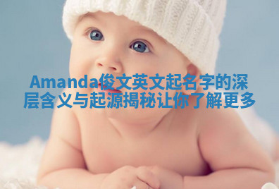 Amanda俊文英文起名字的深层含义与起源揭秘让你了解更多 Amanda俊文英文起名字的深层含义与起源揭秘让你了解更多
