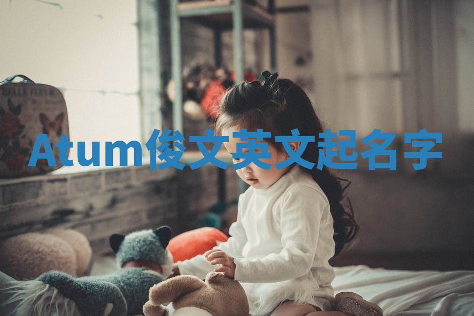 Atum俊文英文起名字 Atum俊文英文起名字