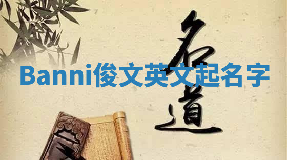 Banni俊文英文起名字 Banni俊文英文起名字