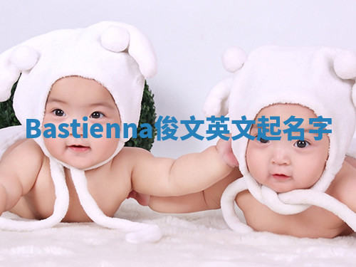 Bastienna俊文英文起名字 Bastienna俊文英文起名字