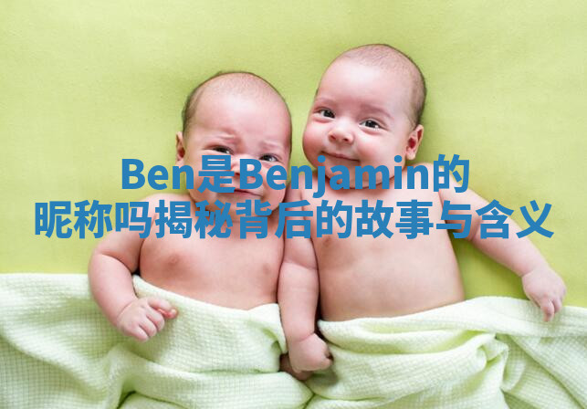 Ben是Benjamin的昵称吗揭秘背后的故事与含义 Ben是Benjamin的昵称吗揭秘背后的故事与含义