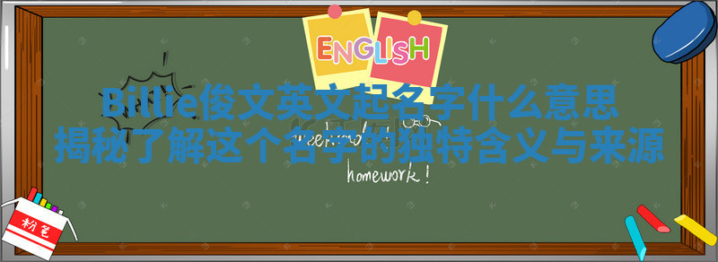 Billie俊文英文起名字什么意思揭秘 了解这个名字的独特含义与来源