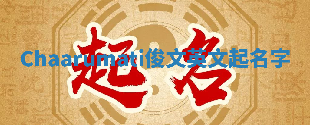 Chaarumati俊文英文起名字 Chaarumati俊文英文起名字
