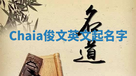 Chaia俊文英文起名字 Chaia俊文英文起名字