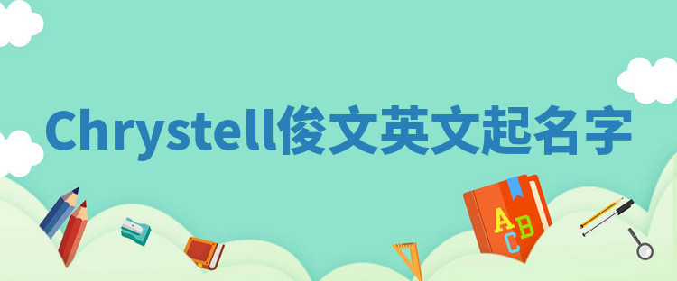 Chrystell俊文英文起名字 Chrystell俊文英文起名字