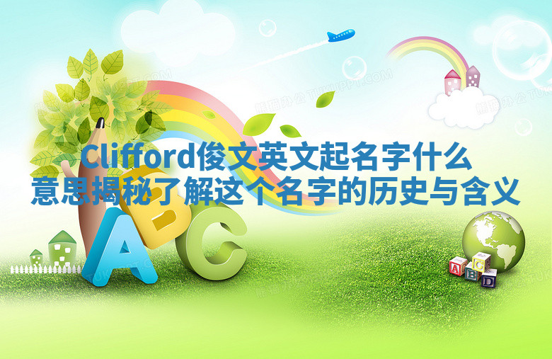 Clifford俊文英文起名字什么意思揭秘 了解这个名字的历史与含义