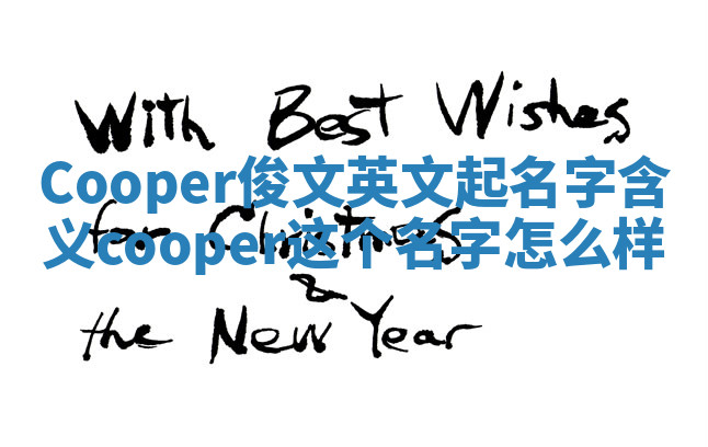 Cooper俊文英文起名字含义_cooper这个名字怎么样 Cooper俊文英文起名字含义_cooper这个名字怎么样