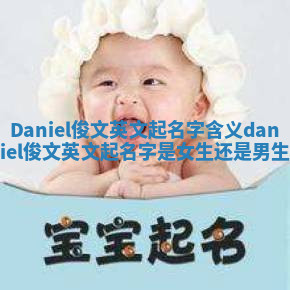 Daniel俊文英文起名字含义 daniel俊文英文起名字是女生还是男生