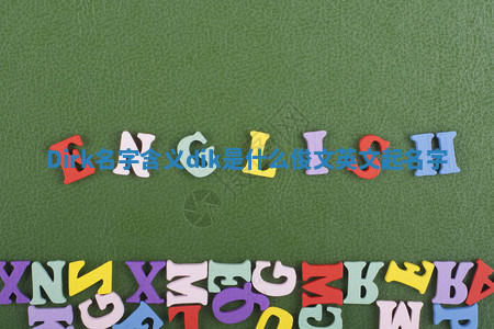 Dirk名字含义_dik是什么俊文英文起名字 Dirk名字含义_dik是什么俊文英文起名字