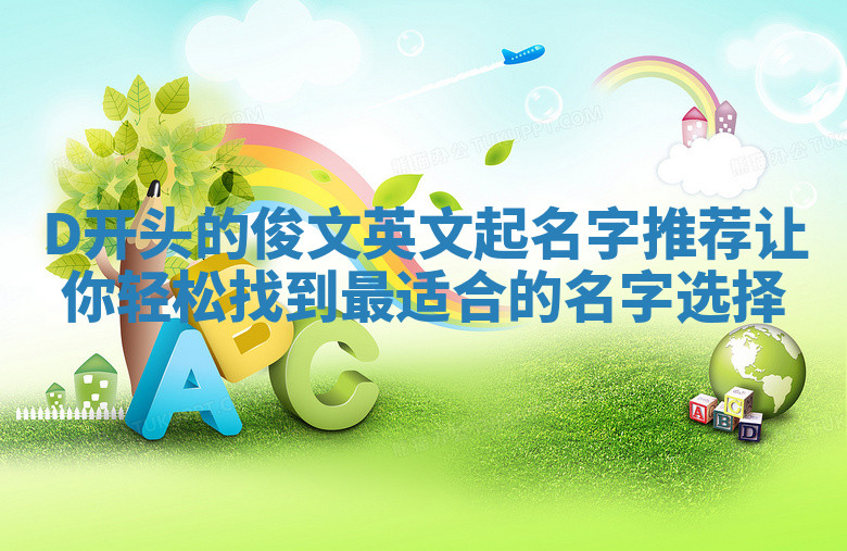 D开头的俊文英文起名字推荐让你轻松找到最适合的名字选择 D开头的俊文英文起名字推荐让你轻松找到最适合的名字选择
