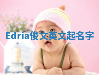 Edria俊文英文起名字 Edria俊文英文起名字