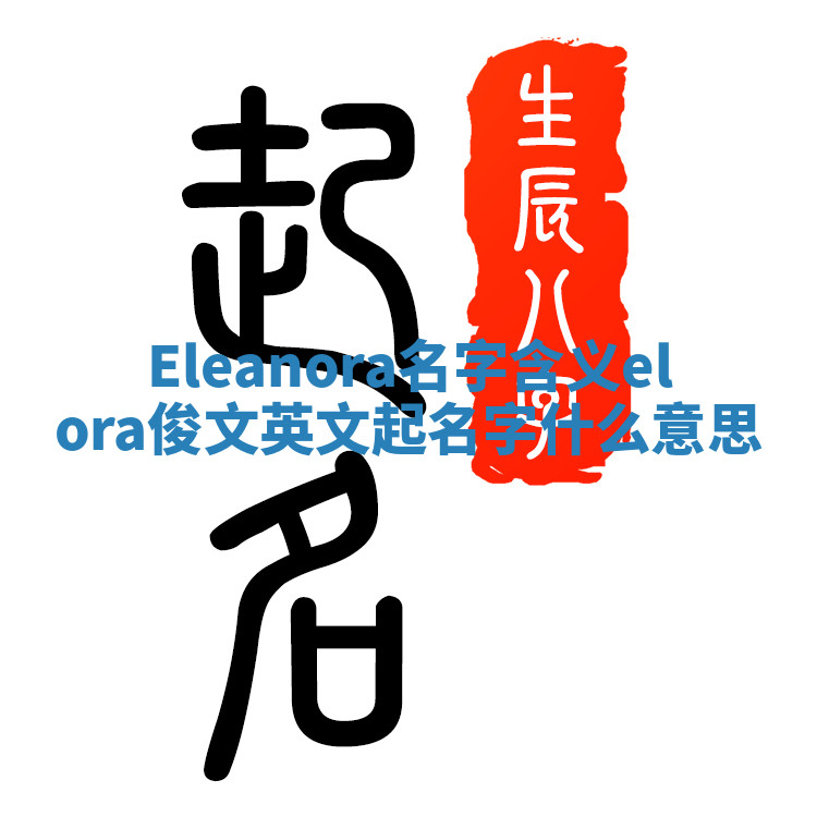 Eleanora名字含义_elora俊文英文起名字什么意思