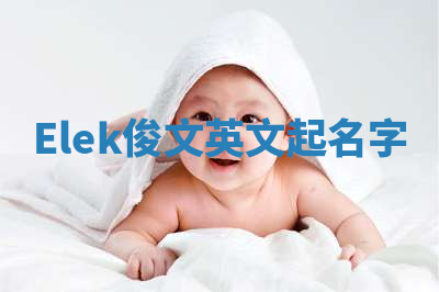 Elek俊文英文起名字 Elek俊文英文起名字