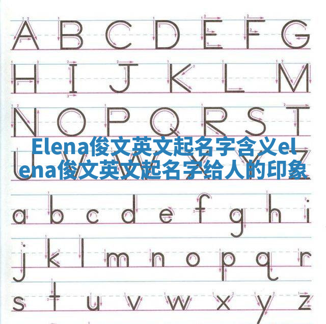 Elena俊文英文起名字含义_elena俊文英文起名字给人的印象