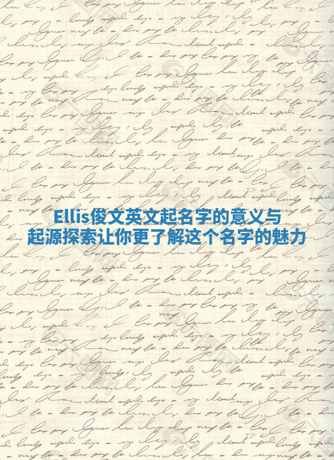 Ellis俊文英文起名字的意义与起源探索 让你更了解这个名字的魅力 Ellis俊文英文起名字的意义与起源探索 让你更了解这个名字的魅力