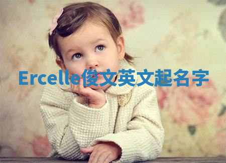 Ercelle俊文英文起名字 Ercelle俊文英文起名字