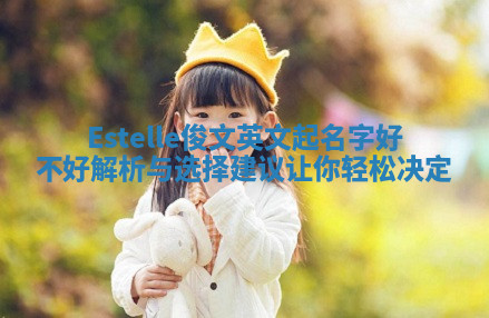 Estelle俊文英文起名字好不好解析与选择建议让你轻松决定 Estelle俊文英文起名字好不好解析与选择建议让你轻松决定