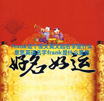Frank这个俊文英文起名字是什么意思 英语名字frank 是什么意思 Frank这个俊文英文起名字是什么意思 英语名字frank 是什么意思