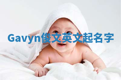 Gavyn俊文英文起名字 Gavyn俊文英文起名字