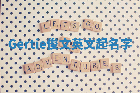 Gertie俊文英文起名字 Gertie俊文英文起名字
