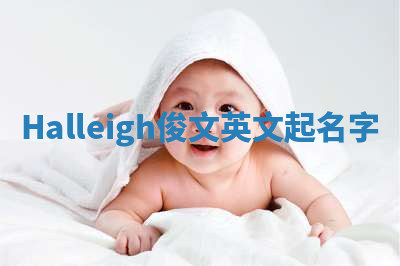 Halleigh俊文英文起名字 Halleigh俊文英文起名字
