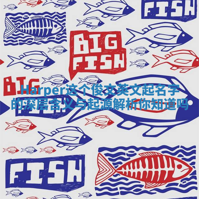 Harper这个俊文英文起名字的深层含义与起源解析你知道吗 Harper这个俊文英文起名字的深层含义与起源解析你知道吗