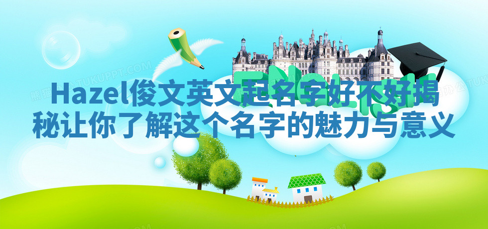 Hazel俊文英文起名字好不好揭秘 让你了解这个名字的魅力与意义