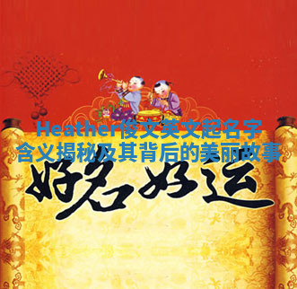 Heather俊文英文起名字含义揭秘及其背后的美丽故事