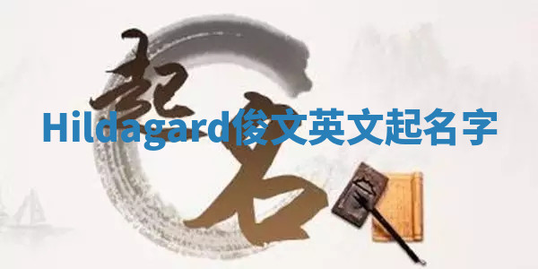 Hildagard俊文英文起名字 Hildagard俊文英文起名字