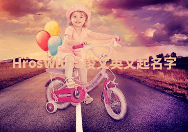 Hroswitha俊文英文起名字 Hroswitha俊文英文起名字