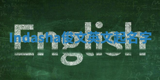 Indasha俊文英文起名字 Indasha俊文英文起名字