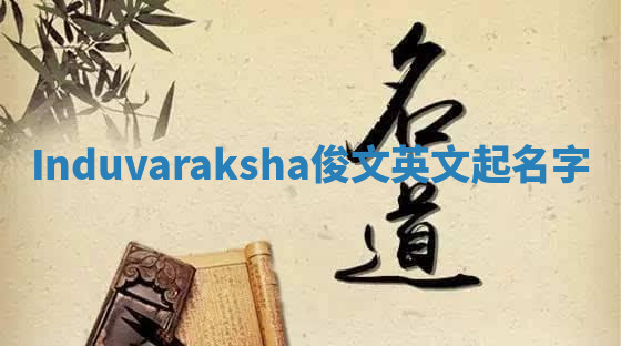 Induvaraksha俊文英文起名字 Induvaraksha俊文英文起名字