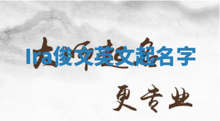 Ira俊文英文起名字 Ira俊文英文起名字