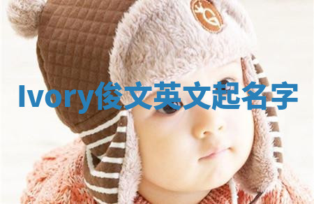 Ivory俊文英文起名字 Ivory俊文英文起名字