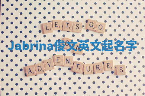 Jabrina俊文英文起名字 Jabrina俊文英文起名字
