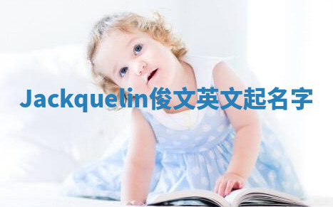 Jackquelin俊文英文起名字 Jackquelin俊文英文起名字
