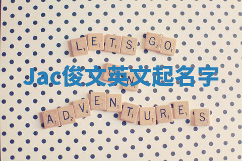 Jac俊文英文起名字 Jac俊文英文起名字