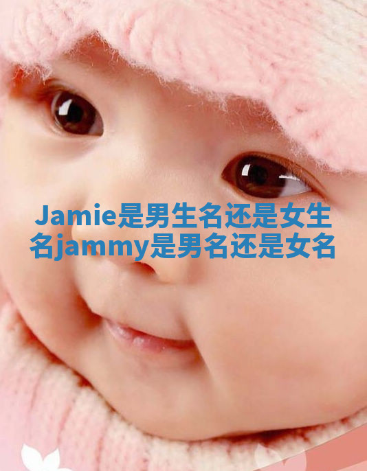 Jamie是男生名还是女生名_jammy是男名还是女名 Jamie是男生名还是女生名_jammy是男名还是女名