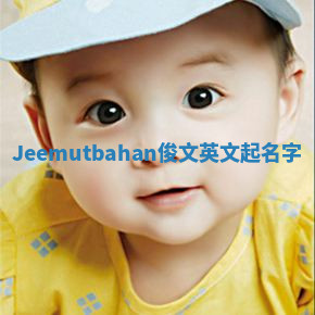 Jeemutbahan俊文英文起名字 Jeemutbahan俊文英文起名字