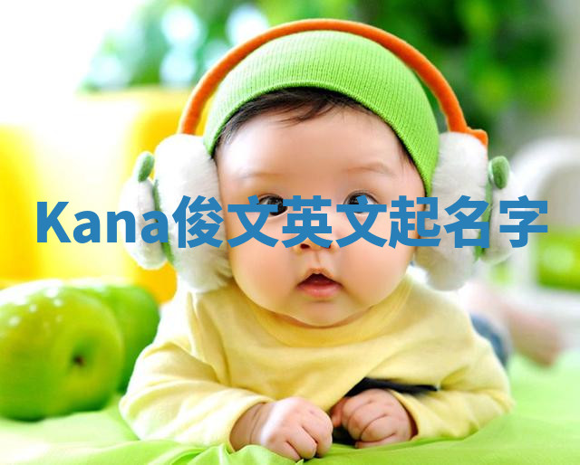 Kana俊文英文起名字 Kana俊文英文起名字