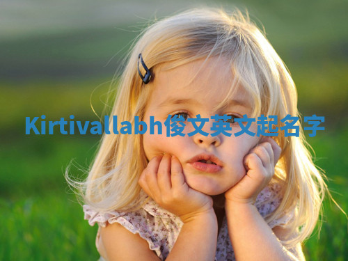 Kirtivallabh俊文英文起名字 Kirtivallabh俊文英文起名字