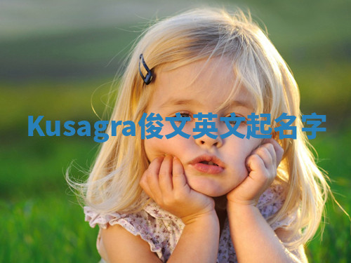 Kusagra俊文英文起名字 Kusagra俊文英文起名字