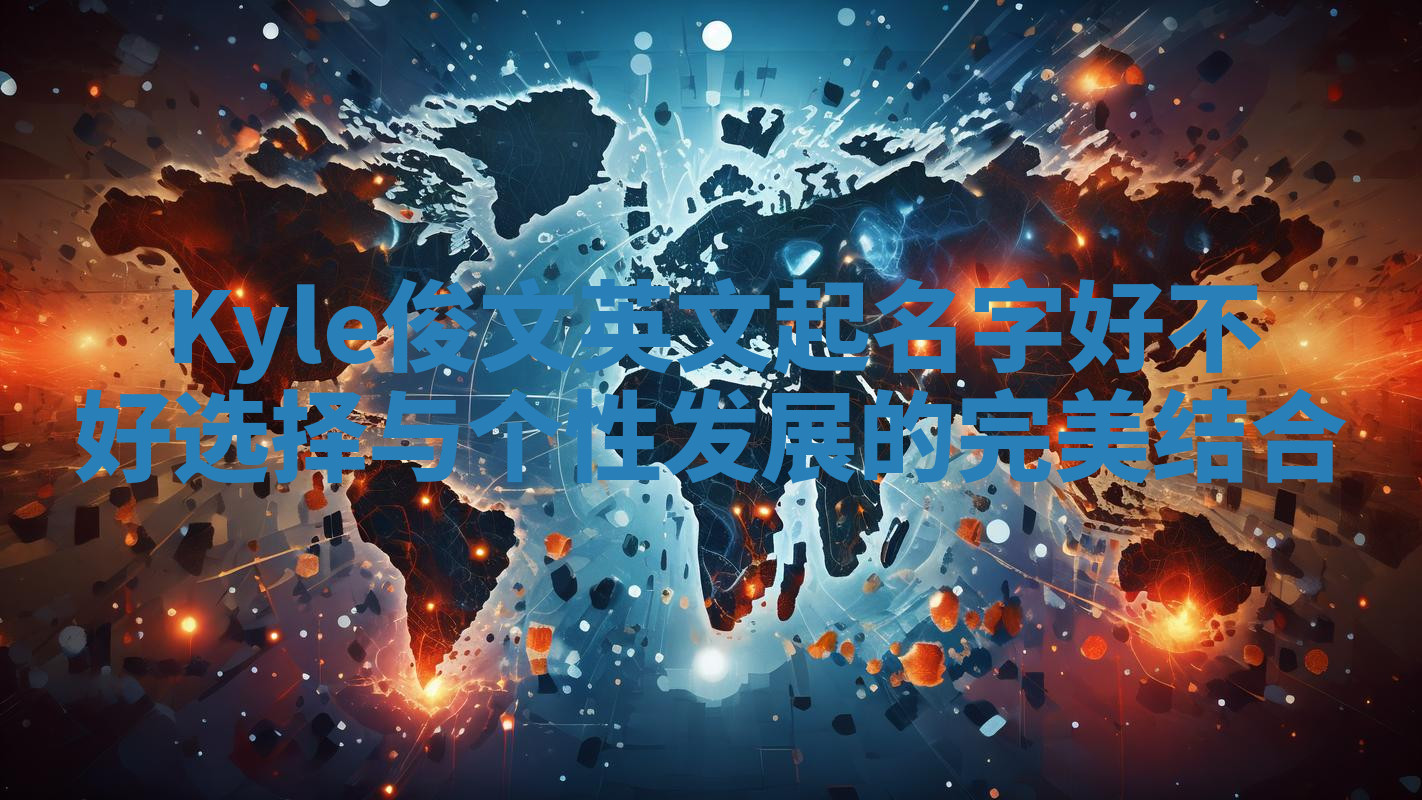 Kyle俊文英文起名字好不好选择与个性发展的完美结合
