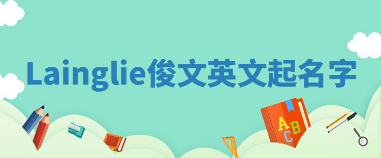 Lainglie俊文英文起名字 Lainglie俊文英文起名字