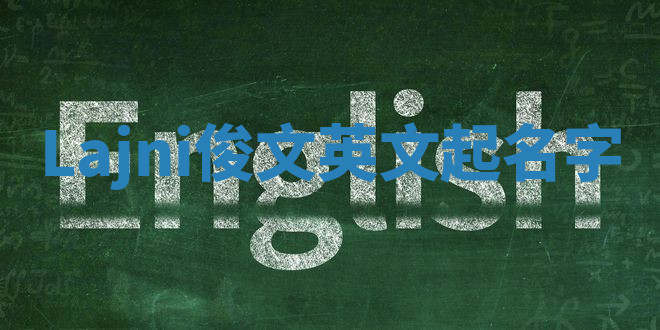 Lajni俊文英文起名字 Lajni俊文英文起名字