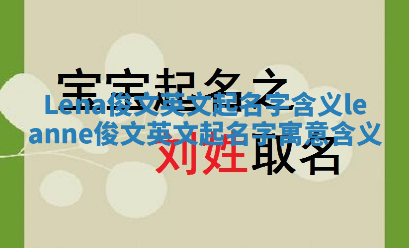 Lena俊文英文起名字含义_leanne俊文英文起名字寓意含义