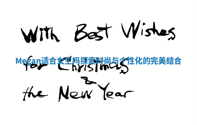 Megan适合女生吗探索时尚与个性化的完美结合