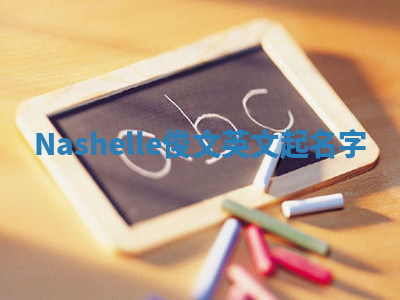 Nashelle俊文英文起名字 Nashelle俊文英文起名字