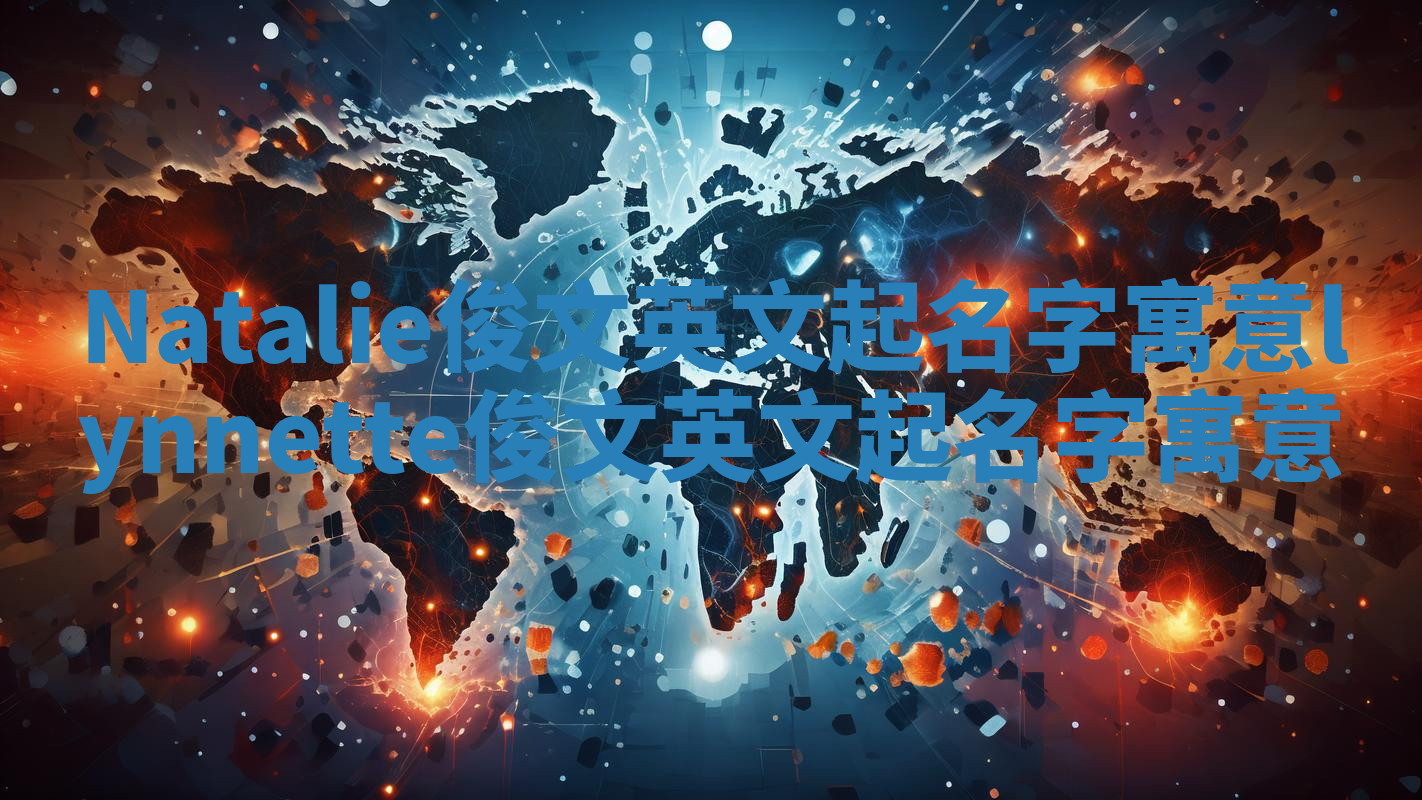 Natalie俊文英文起名字寓意_lynnette俊文英文起名字寓意